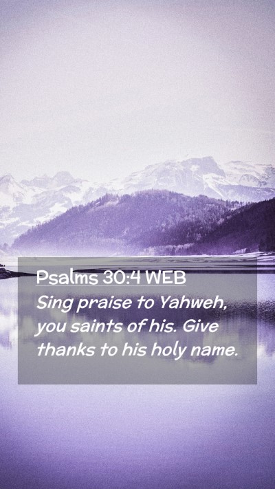 Picture 02 - Psalms 30:4 WEB Mobile Phone Wallpaper - Sing praise to Yahweh, you saints of his. Give - Mobile Bible Verse Wallpaper
