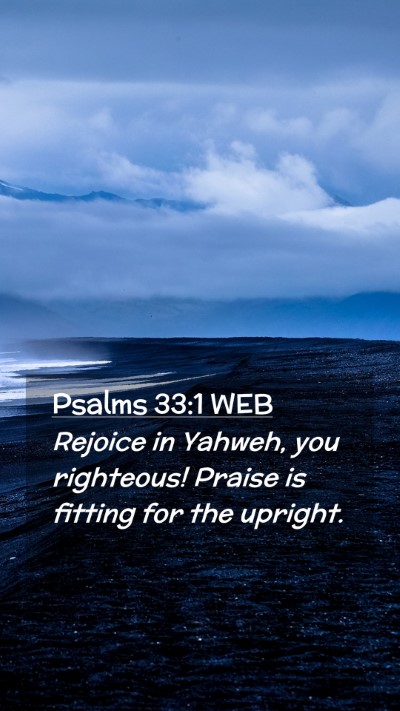 Picture 02 - Psalms 33:1 WEB Mobile Phone Wallpaper - Rejoice in Yahweh, you righteous! Praise is - Mobile Bible Verse Wallpaper
