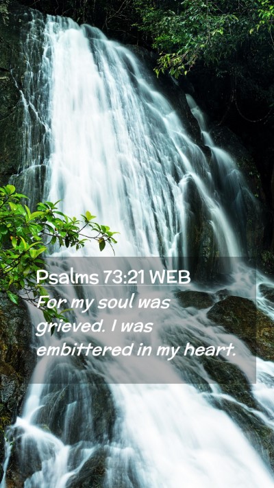 Picture 02 - Psalms 73:21 WEB Mobile Phone Wallpaper - For my soul was grieved. I was embittered in my - Mobile Bible Verse Wallpaper