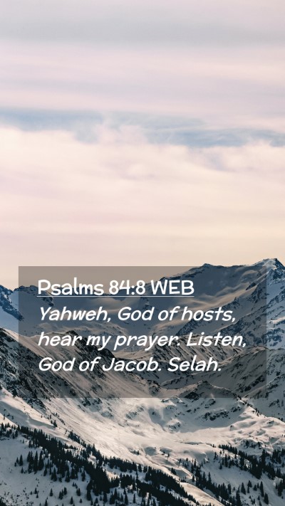 Picture 02 - Psalms 84:8 WEB Mobile Phone Wallpaper - Yahweh, God of hosts, hear my prayer. Listen, God - Mobile Bible Verse Wallpaper