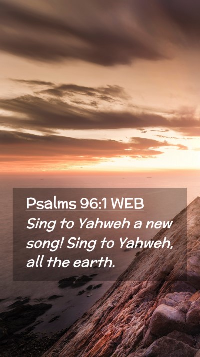 Picture 02 - Psalms 96:1 WEB Mobile Phone Wallpaper - Sing to Yahweh a new song! Sing to Yahweh, all - Mobile Bible Verse Wallpaper