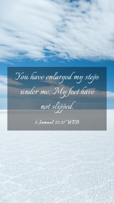 Picture 03 - 2 Samuel 22:37 WEB Mobile Phone Wallpaper - You have enlarged my steps under me; My feet have - Mobile Bible Verse Wallpaper