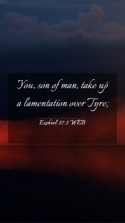 Picture 03 - Ezekiel 27:2 WEB Mobile Phone Wallpaper - You, son of man, take up a lamentation over - Mobile Bible Verse Wallpaper