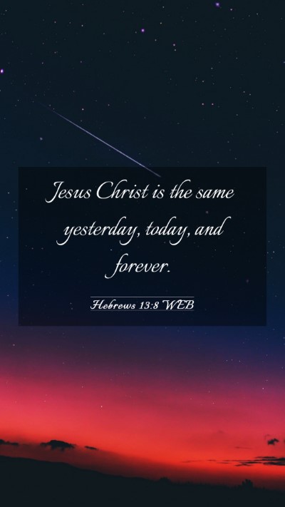 Picture 03 - Hebrews 13:8 WEB Mobile Phone Wallpaper - Jesus Christ is the same yesterday, today, and - Mobile Bible Verse Wallpaper