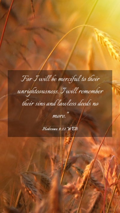 Picture 03 - Hebrews 8:12 WEB Mobile Phone Wallpaper - For I will be merciful to their unrighteousness. - Mobile Bible Verse Wallpaper