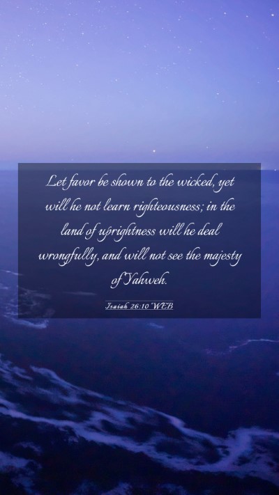 Picture 03 - Isaiah 26:10 WEB Mobile Phone Wallpaper - Let favor be shown to the wicked, yet will he not - Mobile Bible Verse Wallpaper