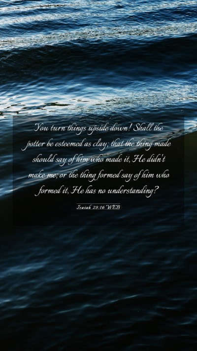 Picture 03 - Isaiah 29:16 WEB Mobile Phone Wallpaper - You turn things upside down! Shall the potter be - Mobile Bible Verse Wallpaper