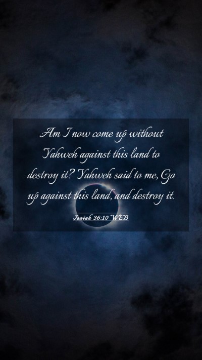Picture 03 - Isaiah 36:10 WEB Mobile Phone Wallpaper - Am I now come up without Yahweh against this land - Mobile Bible Verse Wallpaper