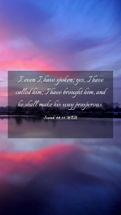 Picture 03 - Isaiah 48:15 WEB Mobile Phone Wallpaper - I, even I, have spoken; yes, I have called him; I - Mobile Bible Verse Wallpaper