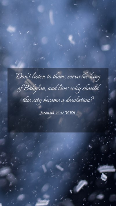 Picture 03 - Jeremiah 27:17 WEB Mobile Phone Wallpaper - Don't listen to them; serve the king of Babylon, - Mobile Bible Verse Wallpaper