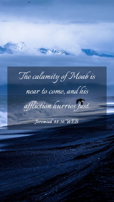 Picture 03 - Jeremiah 48:16 WEB Mobile Phone Wallpaper - The calamity of Moab is near to come, and his - Mobile Bible Verse Wallpaper