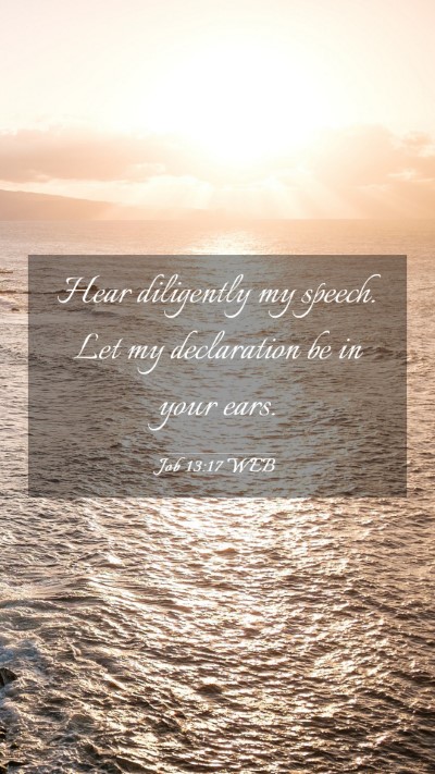Picture 03 - Job 13:17 WEB Mobile Phone Wallpaper - Hear diligently my speech. Let my declaration be - Mobile Bible Verse Wallpaper