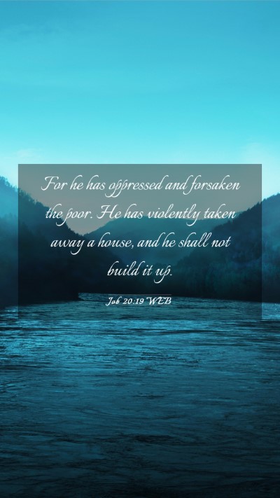 Picture 03 - Job 20:19 WEB Mobile Phone Wallpaper - For he has oppressed and forsaken the poor. He - Mobile Bible Verse Wallpaper