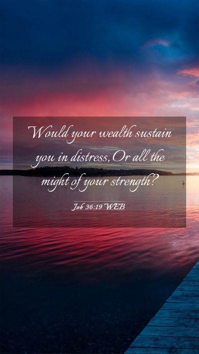Picture 03 - Job 36:19 WEB Mobile Phone Wallpaper - Would your wealth sustain you in distress, Or all - Mobile Bible Verse Wallpaper