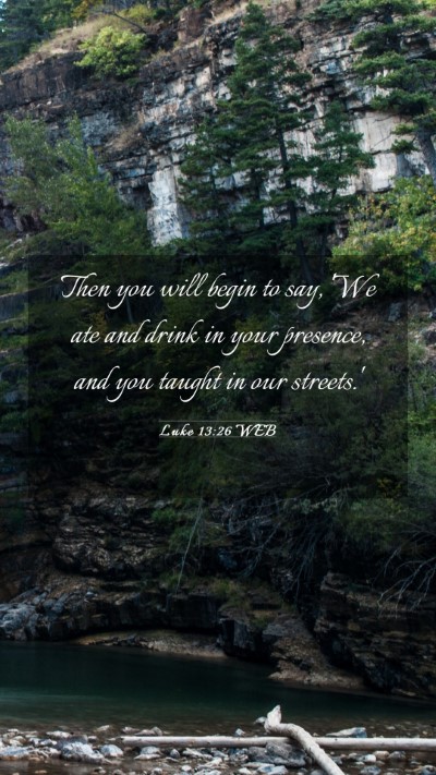 Picture 03 - Luke 13:26 WEB Mobile Phone Wallpaper - Then you will begin to say, 'We ate and drink in - Mobile Bible Verse Wallpaper
