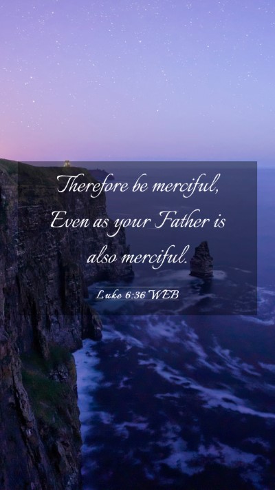 Picture 03 - Luke 6:36 WEB Mobile Phone Wallpaper - Therefore be merciful, Even as your Father is - Mobile Bible Verse Wallpaper