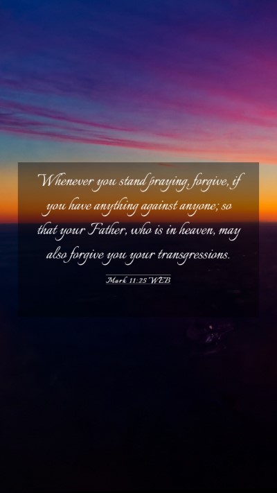Picture 03 - Mark 11:25 WEB Mobile Phone Wallpaper - Whenever you stand praying, forgive, if you have - Mobile Bible Verse Wallpaper