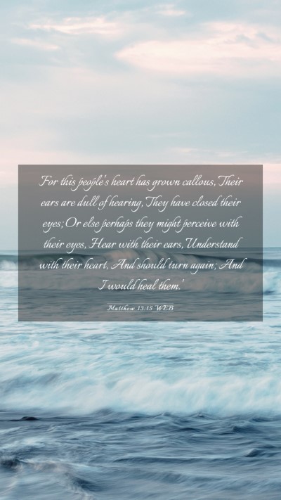 Picture 03 - Matthew 13:15 WEB Mobile Phone Wallpaper - For this people's heart has grown callous, Their - Mobile Bible Verse Wallpaper