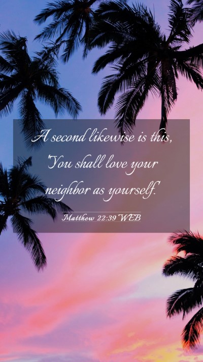 Picture 03 - Matthew 22:39 WEB Mobile Phone Wallpaper - A second likewise is this, 'You shall love your - Mobile Bible Verse Wallpaper