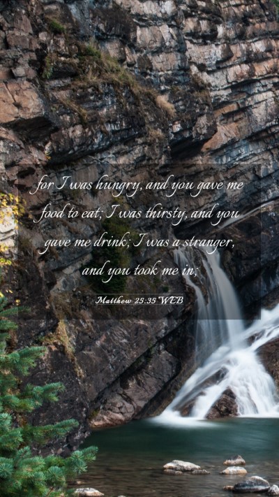 Picture 03 - Matthew 25:35 WEB Mobile Phone Wallpaper - for I was hungry, and you gave me food to eat; I - Mobile Bible Verse Wallpaper