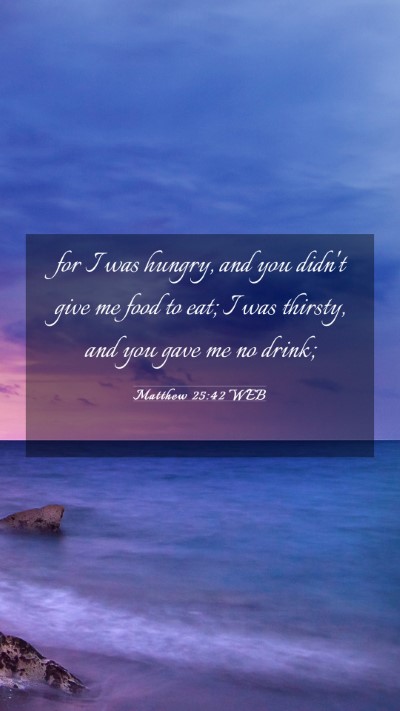 Picture 03 - Matthew 25:42 WEB Mobile Phone Wallpaper - for I was hungry, and you didn't give me food to - Mobile Bible Verse Wallpaper