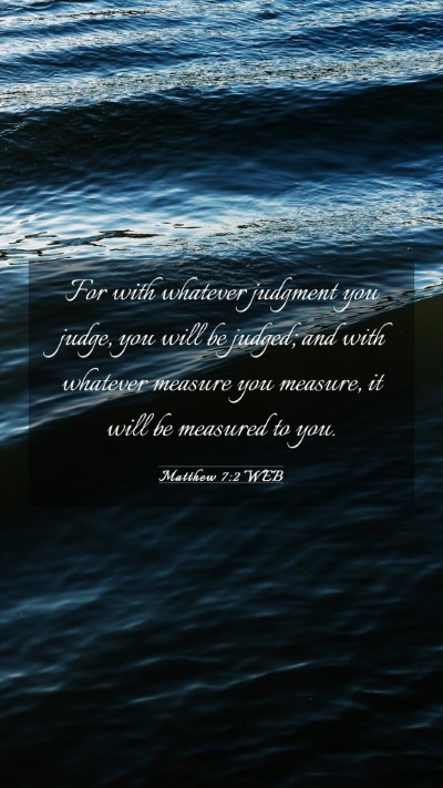 Picture 03 - Matthew 7:2 WEB Mobile Phone Wallpaper - For with whatever judgment you judge, you will be - Mobile Bible Verse Wallpaper