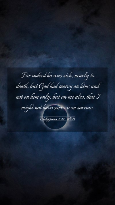 Picture 03 - Philippians 2:27 WEB Mobile Phone Wallpaper - For indeed he was sick, nearly to death, but God - Mobile Bible Verse Wallpaper