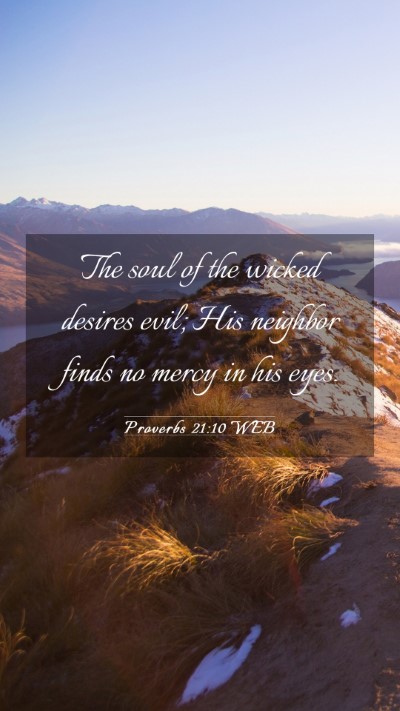 Picture 03 - Proverbs 21:10 WEB Mobile Phone Wallpaper - The soul of the wicked desires evil; His neighbor - Mobile Bible Verse Wallpaper