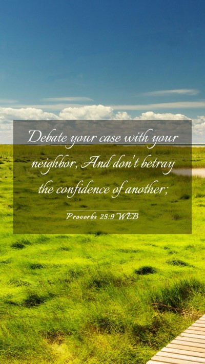 Picture 03 - Proverbs 25:9 WEB Mobile Phone Wallpaper - Debate your case with your neighbor, And don't - Mobile Bible Verse Wallpaper