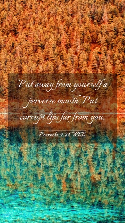 Picture 03 - Proverbs 4:24 WEB Mobile Phone Wallpaper - Put away from yourself a perverse mouth. Put - Mobile Bible Verse Wallpaper