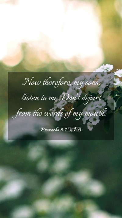 Picture 03 - Proverbs 5:7 WEB Mobile Phone Wallpaper - Now therefore, my sons, listen to me. Don't - Mobile Bible Verse Wallpaper