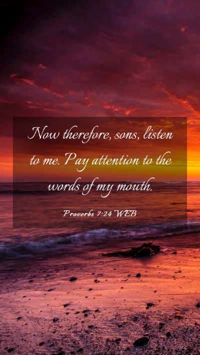 Picture 03 - Proverbs 7:24 WEB Mobile Phone Wallpaper - Now therefore, sons, listen to me. Pay attention - Mobile Bible Verse Wallpaper