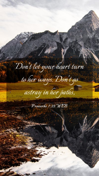 Picture 03 - Proverbs 7:25 WEB Mobile Phone Wallpaper - Don't let your heart turn to her ways. Don't go - Mobile Bible Verse Wallpaper