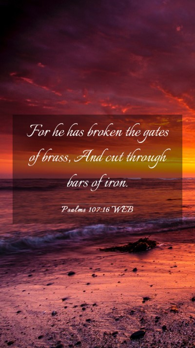 Picture 03 - Psalms 107:16 WEB Mobile Phone Wallpaper - For he has broken the gates of brass, And cut - Mobile Bible Verse Wallpaper