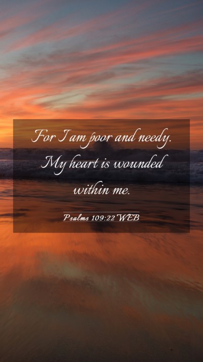 Picture 03 - Psalms 109:22 WEB Mobile Phone Wallpaper - For I am poor and needy. My heart is wounded - Mobile Bible Verse Wallpaper