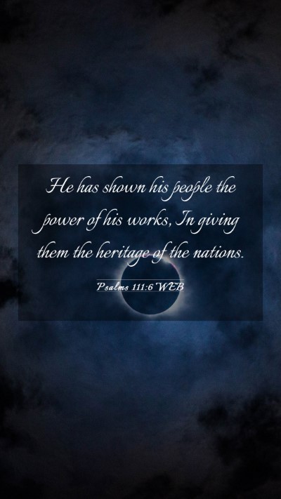 Picture 03 - Psalms 111:6 WEB Mobile Phone Wallpaper - He has shown his people the power of his works, - Mobile Bible Verse Wallpaper