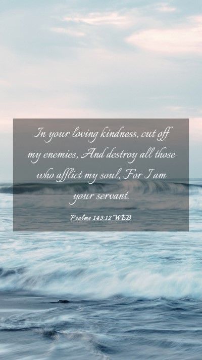 Picture 03 - Psalms 143:12 WEB Mobile Phone Wallpaper - In your loving kindness, cut off my enemies, And - Mobile Bible Verse Wallpaper