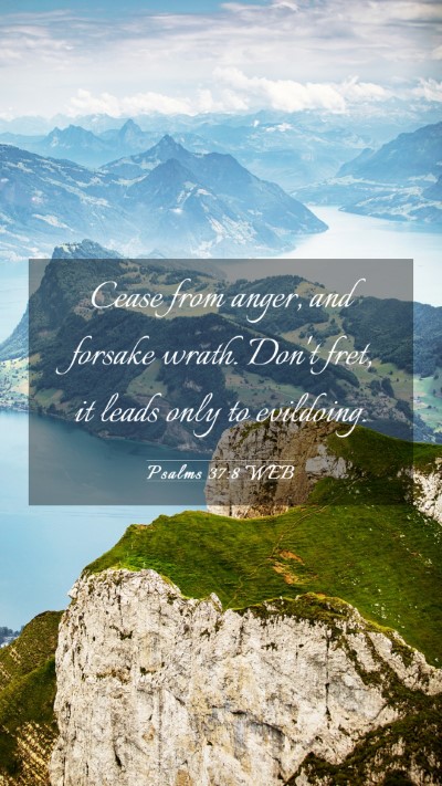 Picture 03 - Psalms 37:8 WEB Mobile Phone Wallpaper - Cease from anger, and forsake wrath. Don't fret, - Mobile Bible Verse Wallpaper
