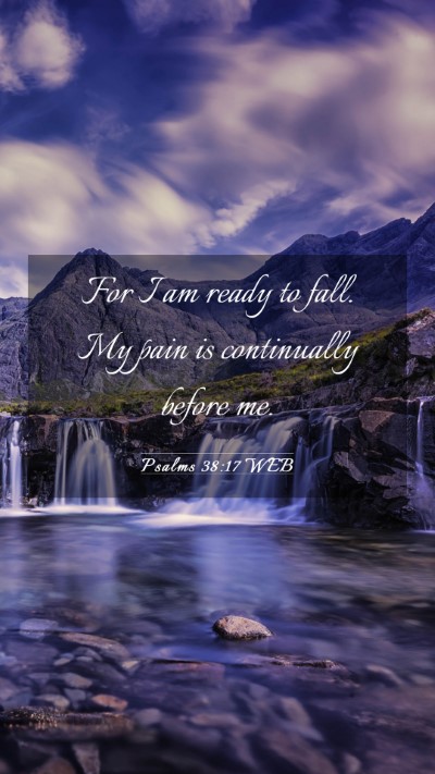 Picture 03 - Psalms 38:17 WEB Mobile Phone Wallpaper - For I am ready to fall. My pain is continually - Mobile Bible Verse Wallpaper