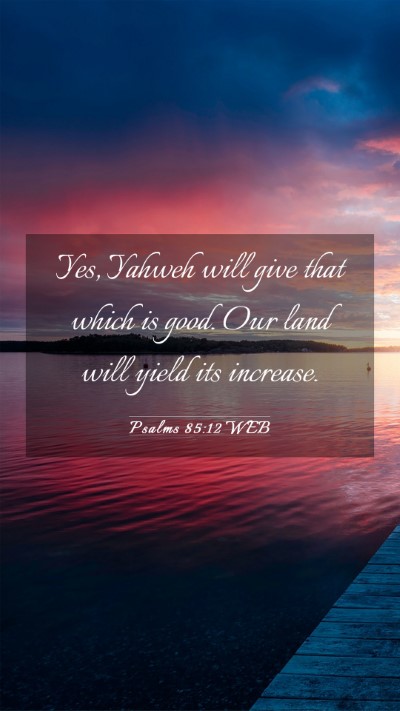 Picture 03 - Psalms 85:12 WEB Mobile Phone Wallpaper - Yes, Yahweh will give that which is good. Our - Mobile Bible Verse Wallpaper