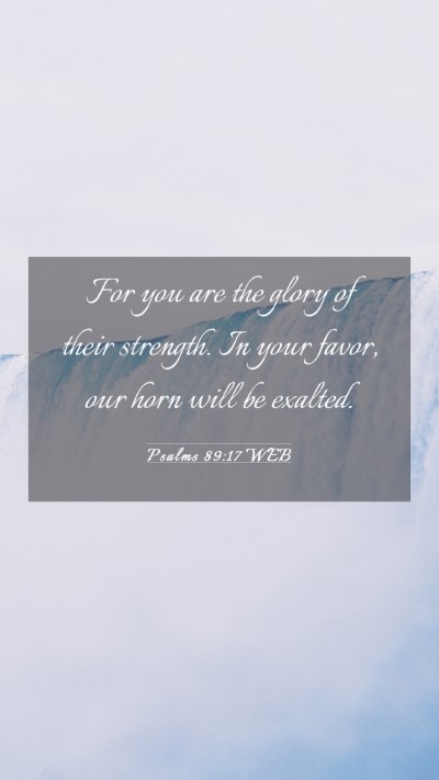Picture 03 - Psalms 89:17 WEB Mobile Phone Wallpaper - For you are the glory of their strength. In your - Mobile Bible Verse Wallpaper