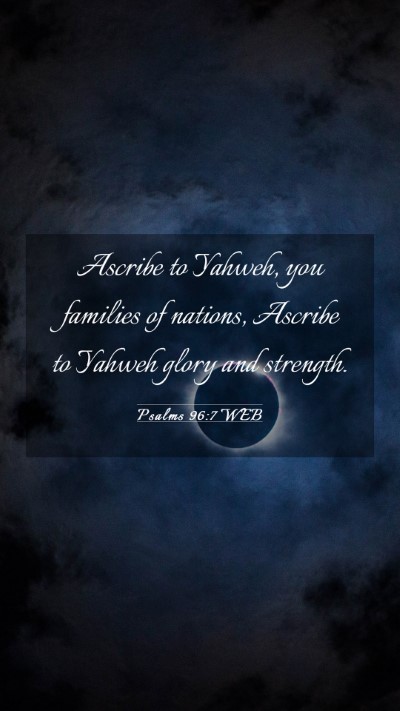 Picture 03 - Psalms 96:7 WEB Mobile Phone Wallpaper - Ascribe to Yahweh, you families of nations, - Mobile Bible Verse Wallpaper