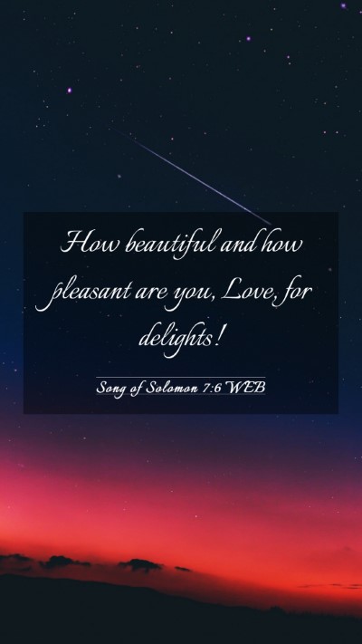 Picture 03 - Song of Solomon 7:6 WEB Mobile Phone Wallpaper - How beautiful and how pleasant are you, Love, for - Mobile Bible Verse Wallpaper