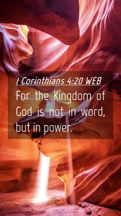 Picture 04 - 1 Corinthians 4:20 WEB Mobile Phone Wallpaper - For the Kingdom of God is not in word, but in - Mobile Bible Verse Wallpaper