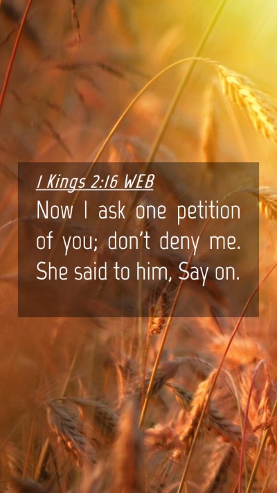 Picture 04 - 1 Kings 2:16 WEB Mobile Phone Wallpaper - Now I ask one petition of you; don't deny me. She - Mobile Bible Verse Wallpaper
