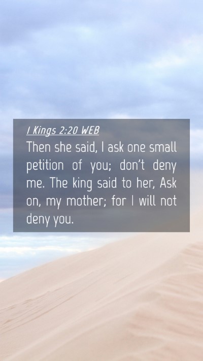 Picture 04 - 1 Kings 2:20 WEB Mobile Phone Wallpaper - Then she said, I ask one small petition of you; - Mobile Bible Verse Wallpaper