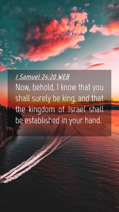 Picture 04 - 1 Samuel 24:20 WEB Mobile Phone Wallpaper - Now, behold, I know that you shall surely be - Mobile Bible Verse Wallpaper