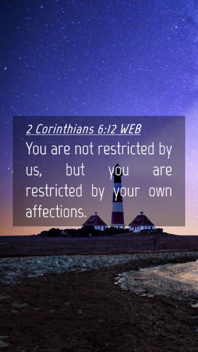Picture 04 - 2 Corinthians 6:12 WEB Mobile Phone Wallpaper - You are not restricted by us, but you are - Mobile Bible Verse Wallpaper