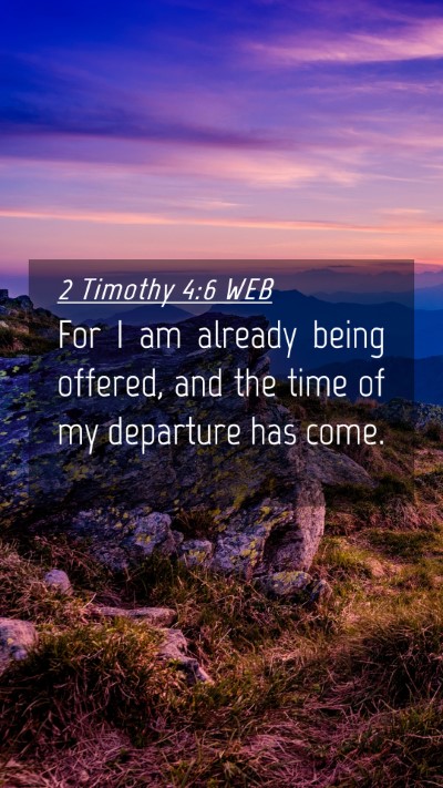 Picture 04 - 2 Timothy 4:6 WEB Mobile Phone Wallpaper - For I am already being offered, and the time of - Mobile Bible Verse Wallpaper