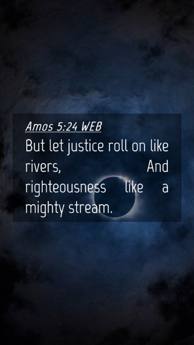 Picture 04 - Amos 5:24 WEB Mobile Phone Wallpaper - But let justice roll on like rivers, And - Mobile Bible Verse Wallpaper